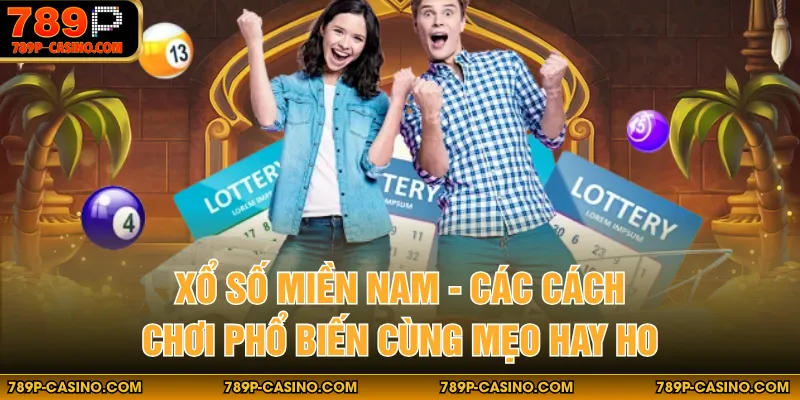 Xổ Số Miền Nam - Các Cách Chơi Phổ Biến Cùng Mẹo Hay Ho